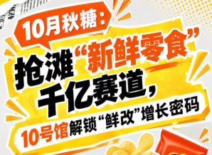 引爆“新鲜零食”千亿赛道，第115届秋糖10号馆中华厅解读“鲜改”增长密码